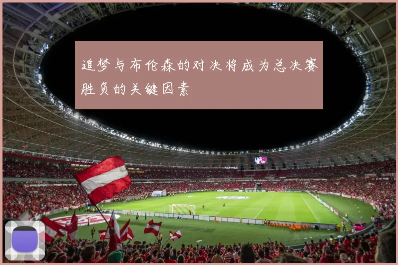 追梦与布伦森的对决将成为总决赛胜负的关键因素