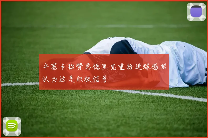 丰塞卡称赞恩德里克重拾进球感觉认为这是积极信号