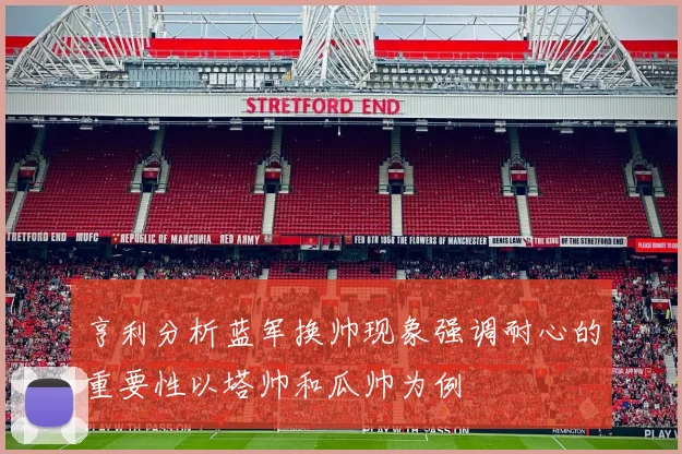 亨利分析蓝军换帅现象强调耐心的重要性以塔帅和瓜帅为例