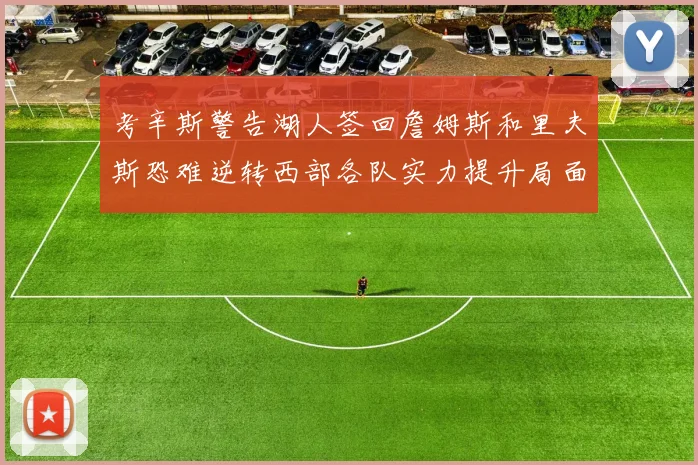 考辛斯警告湖人签回詹姆斯和里夫斯恐难逆转西部各队实力提升局面