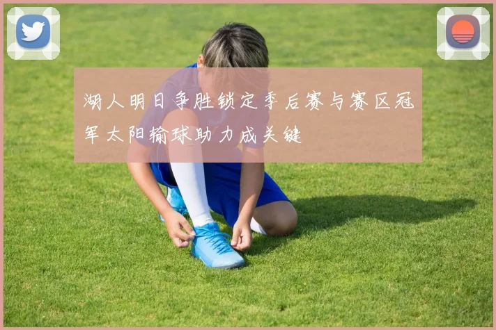 湖人明日争胜锁定季后赛与赛区冠军太阳输球助力成关键